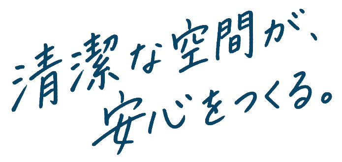 清潔な空間が、安心をつくる。